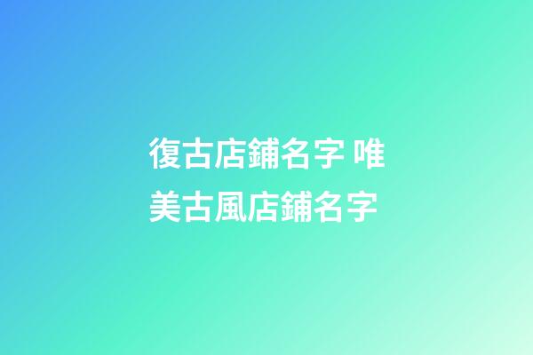 復古店鋪名字 唯美古風店鋪名字-第1張-店鋪起名-玄機派